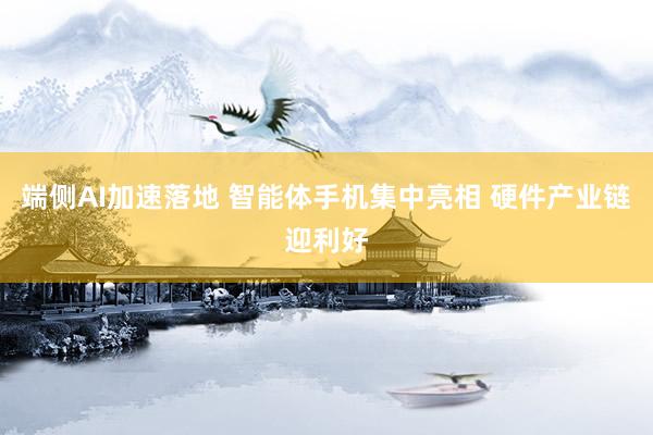 端侧AI加速落地 智能体手机集中亮相 硬件产业链迎利好